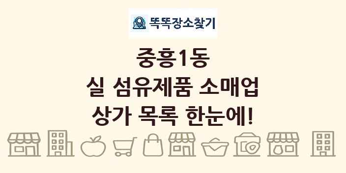 중흥1동 실 섬유제품 소매업 상가 목록 및 정보