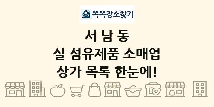 서남동 실 섬유제품 소매업 상가 목록 및 정보