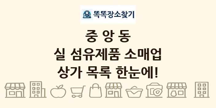 중앙동 실 섬유제품 소매업 상가 목록 및 정보