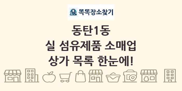 동탄1동 실 섬유제품 소매업 상가 목록 및 정보