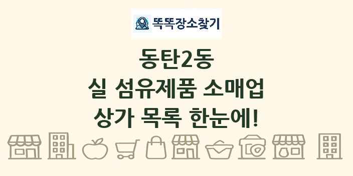 동탄2동 실 섬유제품 소매업 상가 목록 및 정보