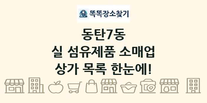 동탄7동 실 섬유제품 소매업 상가 목록 및 정보