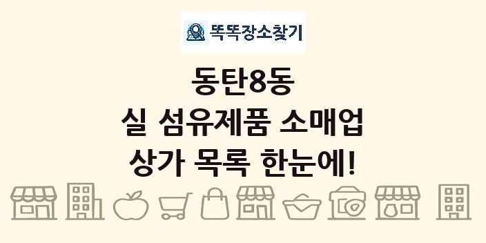 동탄8동 실 섬유제품 소매업 상가 목록 및 정보