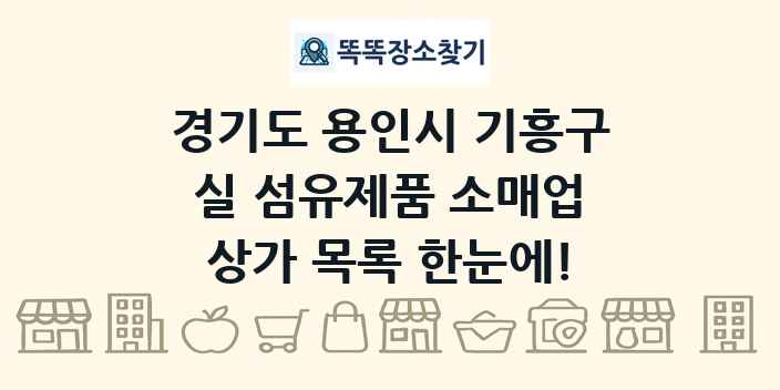 경기도 용인시 기흥구 실 섬유제품 소매업 상가 목록 및 정보