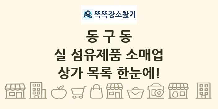 동구동 실 섬유제품 소매업 상가 목록 및 정보