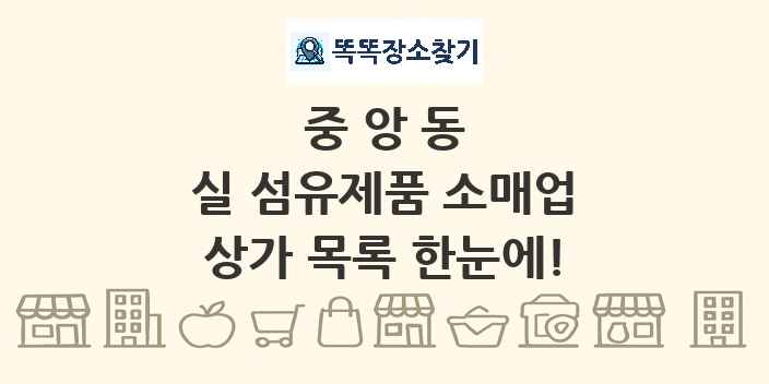 중앙동 실 섬유제품 소매업 상가 목록 및 정보