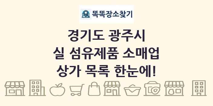 경기도 광주시 실 섬유제품 소매업 상가 목록 및 정보