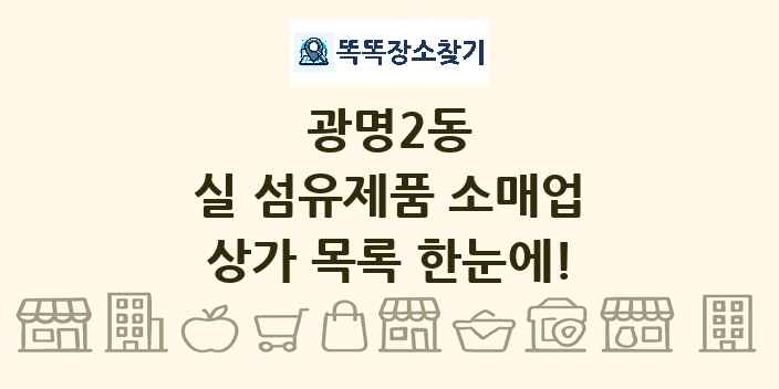 광명2동 실 섬유제품 소매업 상가 목록 및 정보