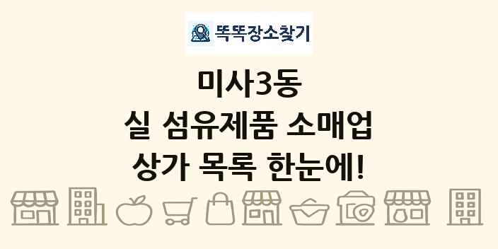 미사3동 실 섬유제품 소매업 상가 목록 및 정보