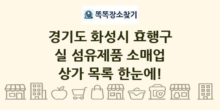 경기도 화성시 효행구 실 섬유제품 소매업 상가 목록 및 정보