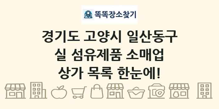 경기도 고양시 일산동구 실 섬유제품 소매업 상가 목록 및 정보