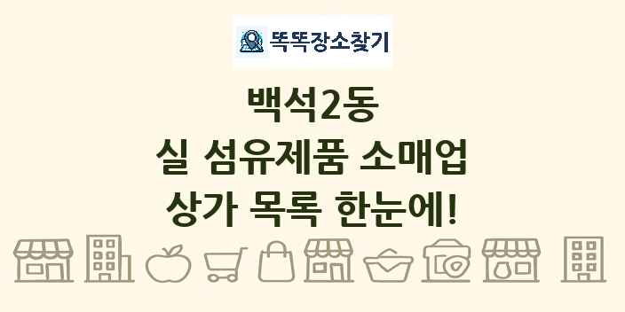 백석2동 실 섬유제품 소매업 상가 목록 및 정보