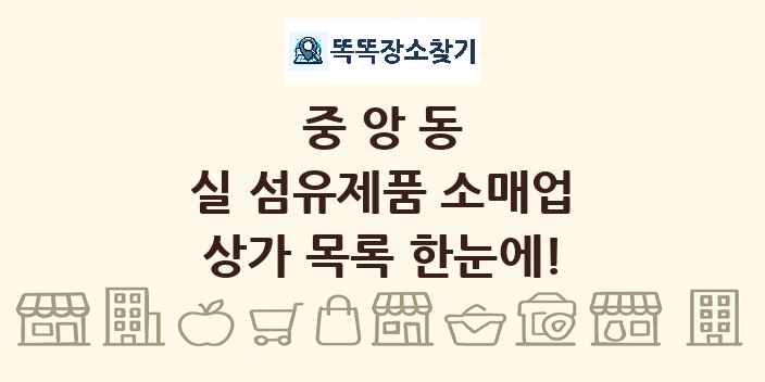 중앙동 실 섬유제품 소매업 상가 목록 및 정보