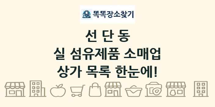 선단동 실 섬유제품 소매업 상가 목록 및 정보