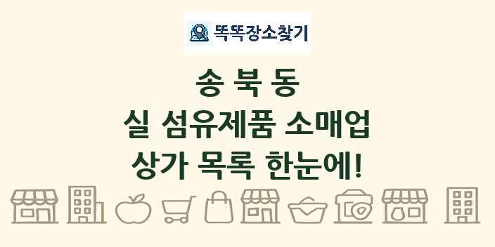 송북동 실 섬유제품 소매업 상가 목록 및 정보