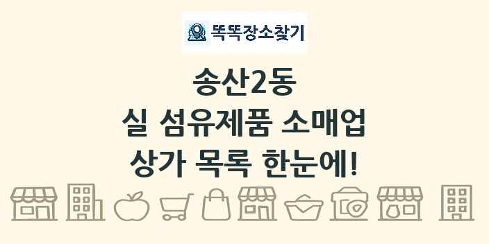 송산2동 실 섬유제품 소매업 상가 목록 및 정보
