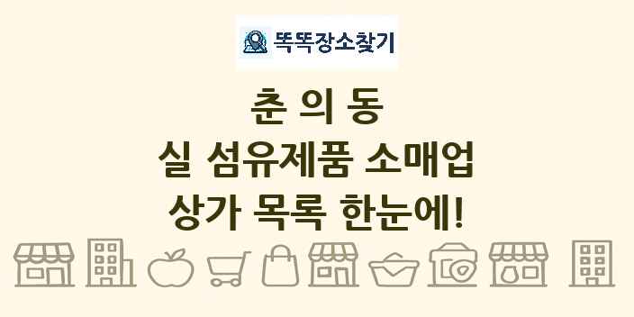 춘의동 실 섬유제품 소매업 상가 목록 및 정보