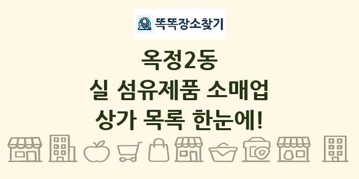옥정2동 실 섬유제품 소매업 상가 목록 및 정보