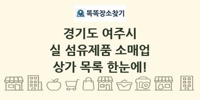 경기도 여주시 실 섬유제품 소매업 상가 목록 및 정보