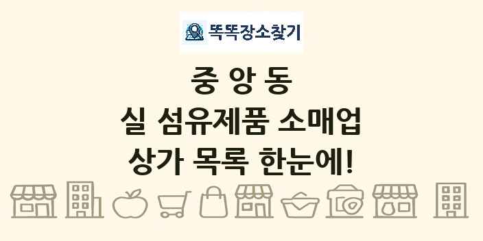 중앙동 실 섬유제품 소매업 상가 목록 및 정보