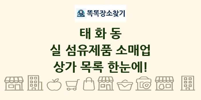 태화동 실 섬유제품 소매업 상가 목록 및 정보