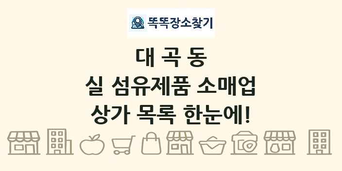 대곡동 실 섬유제품 소매업 상가 목록 및 정보