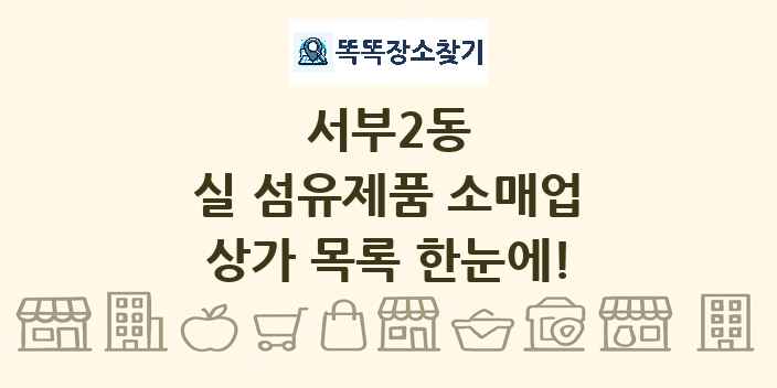 서부2동 실 섬유제품 소매업 상가 목록 및 정보