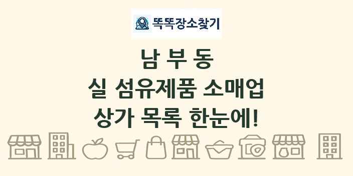 남부동 실 섬유제품 소매업 상가 목록 및 정보