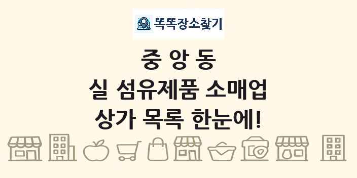 중앙동 실 섬유제품 소매업 상가 목록 및 정보