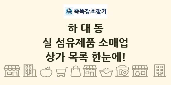 하대동 실 섬유제품 소매업 상가 목록 및 정보