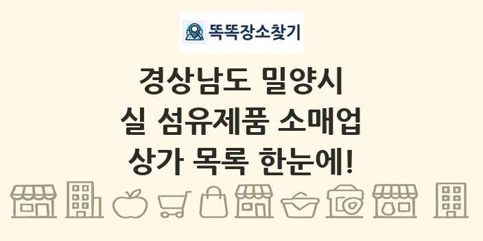 경상남도 밀양시 실 섬유제품 소매업 상가 목록 및 정보