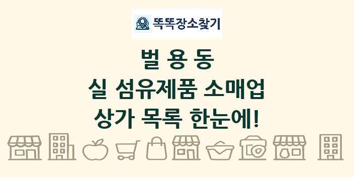 벌용동 실 섬유제품 소매업 상가 목록 및 정보