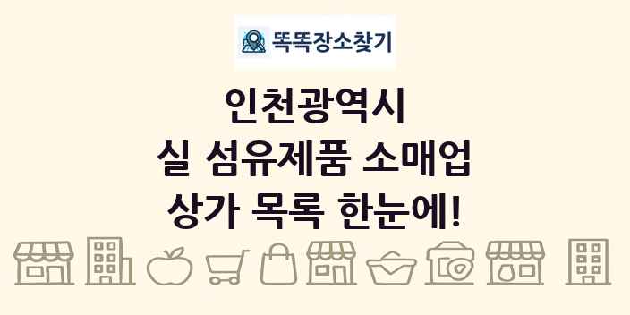 인천광역시 실 섬유제품 소매업 상가 목록 및 정보