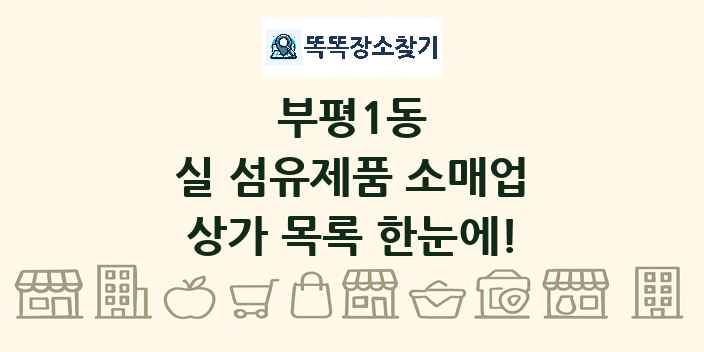 부평1동 실 섬유제품 소매업 상가 목록 및 정보