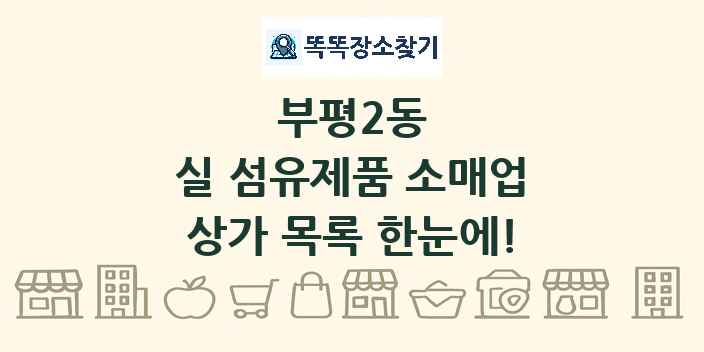 부평2동 실 섬유제품 소매업 상가 목록 및 정보