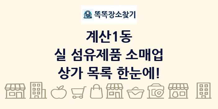 계산1동 실 섬유제품 소매업 상가 목록 및 정보