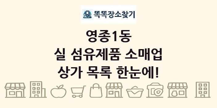 영종1동 실 섬유제품 소매업 상가 목록 및 정보
