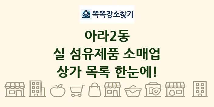 아라2동 실 섬유제품 소매업 상가 목록 및 정보