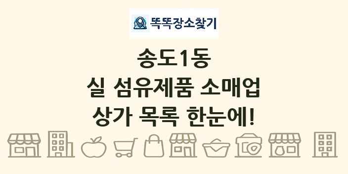 송도1동 실 섬유제품 소매업 상가 목록 및 정보
