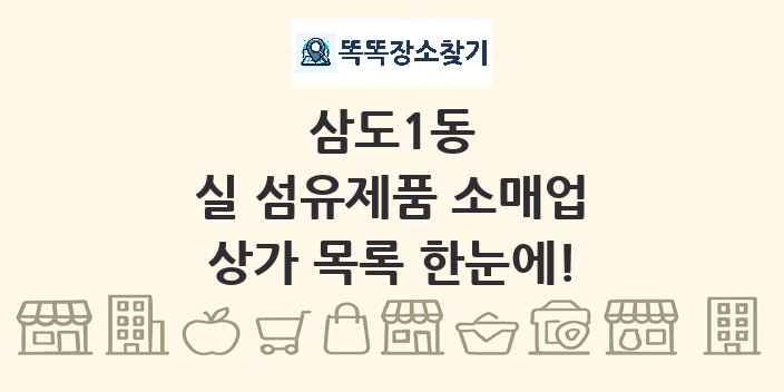 삼도1동 실 섬유제품 소매업 상가 목록 및 정보