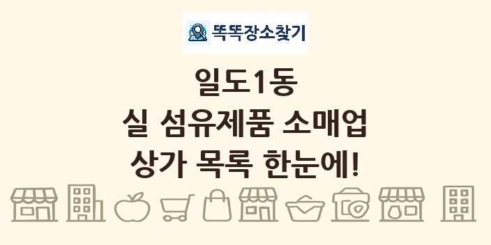 일도1동 실 섬유제품 소매업 상가 목록 및 정보