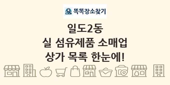 일도2동 실 섬유제품 소매업 상가 목록 및 정보