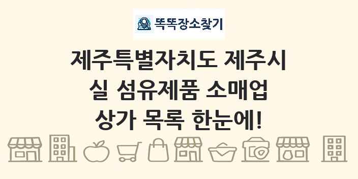 제주특별자치도 제주시 실 섬유제품 소매업 상가 목록 및 정보