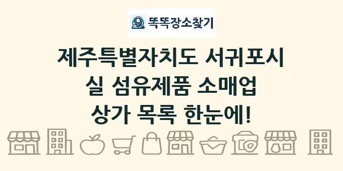 제주특별자치도 서귀포시 실 섬유제품 소매업 상가 목록 및 정보