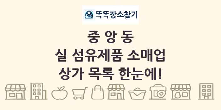 중앙동 실 섬유제품 소매업 상가 목록 및 정보