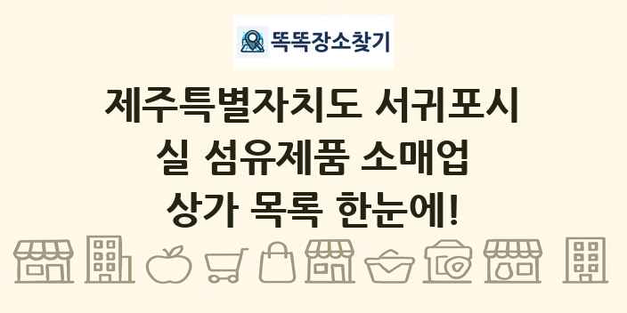 제주특별자치도 서귀포시 실 섬유제품 소매업 상가 목록 및 정보
