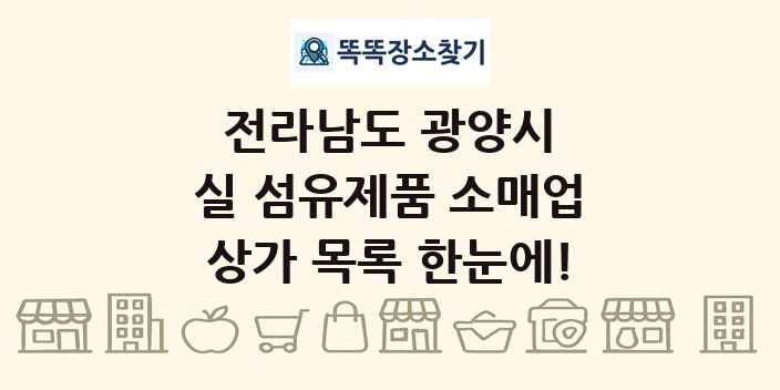 전라남도 광양시 실 섬유제품 소매업 상가 목록 및 정보