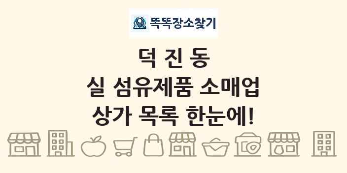 덕진동 실 섬유제품 소매업 상가 목록 및 정보