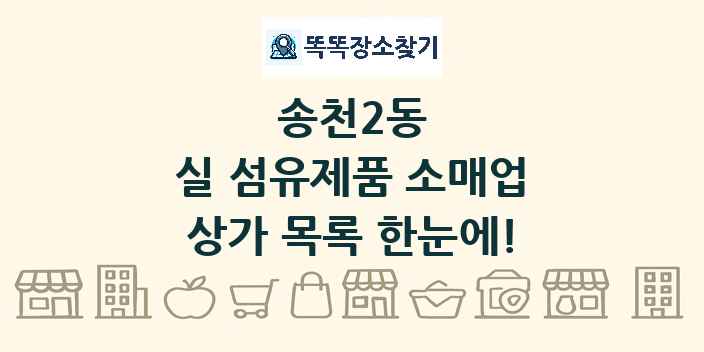 송천2동 실 섬유제품 소매업 상가 목록 및 정보