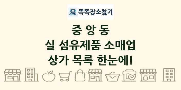 중앙동 실 섬유제품 소매업 상가 목록 및 정보